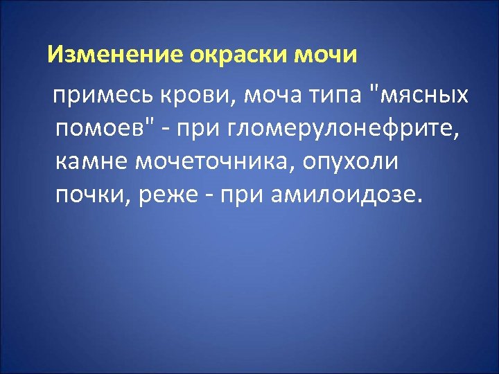 Изменение окраски мочи примесь крови, моча типа "мясных помоев" - при гломерулонефрите, камне мочеточника,