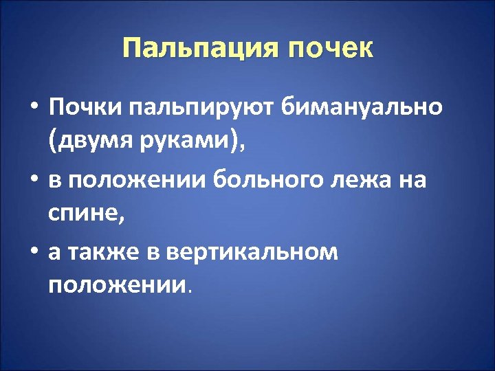Пальпация почек • Почки пальпируют бимануально (двумя руками), • в положении больного лежа на