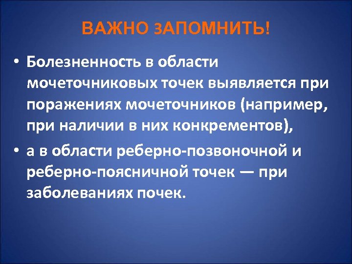 ВАЖНО ЗАПОМНИТЬ! • Болезненность в области мочеточниковых точек выявляется при поражениях мочеточников (например, при