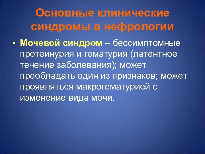 Основные клинические синдромы в нефрологии • Мочевой синдром – бессимптомные протеинурия и гематурия (латентное
