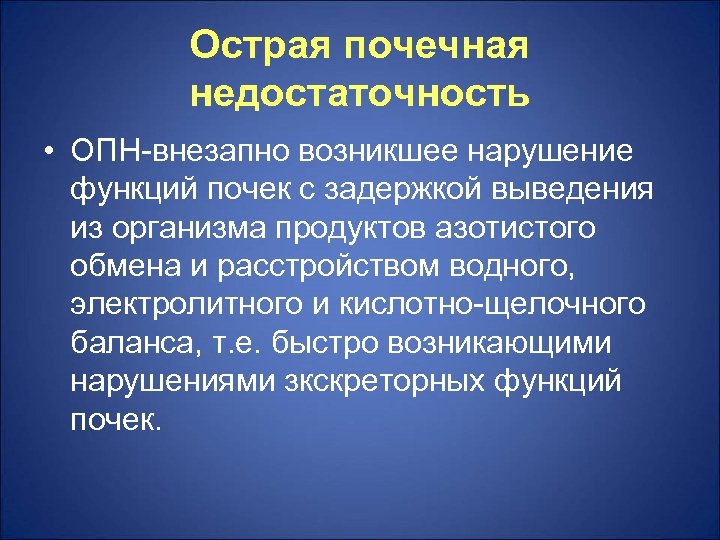 Острая почечная недостаточность • ОПН-внезапно возникшее нарушение функций почек с задержкой выведения из организма