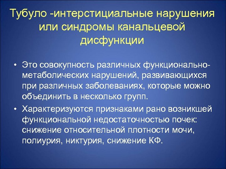 Тубуло -интерстициальные нарушения или синдромы канальцевой дисфункции • Это совокупность различных функциональнометаболических нарушений, развивающихся