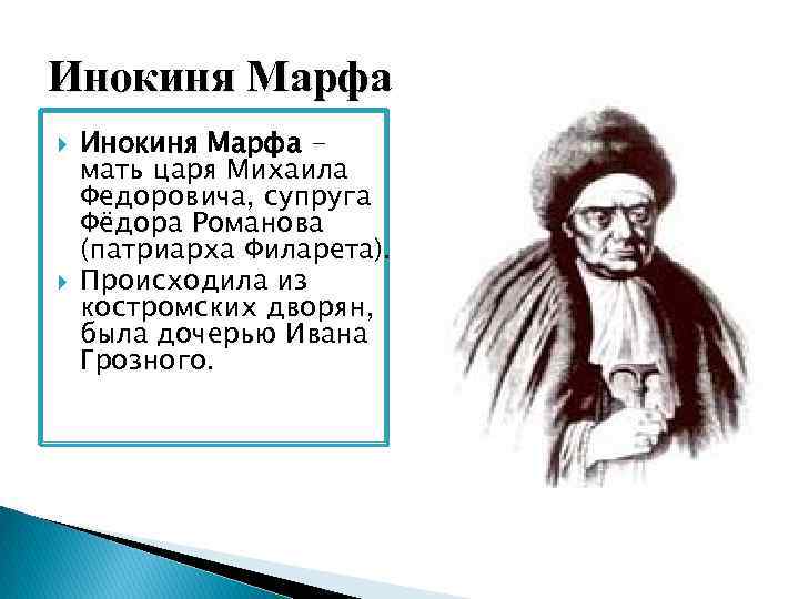 Инокиня Марфа мать царя Михаила Федоровича, супруга Фёдора Романова (патриарха Филарета). Происходила из костромских