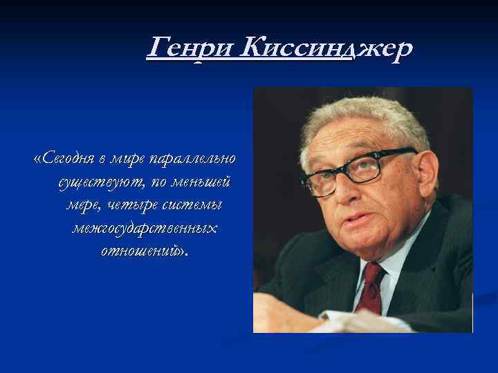 Генри Киссинджер «Сегодня в мире параллельно существуют, по меньшей мере, четыре системы межгосударственных отношений»
