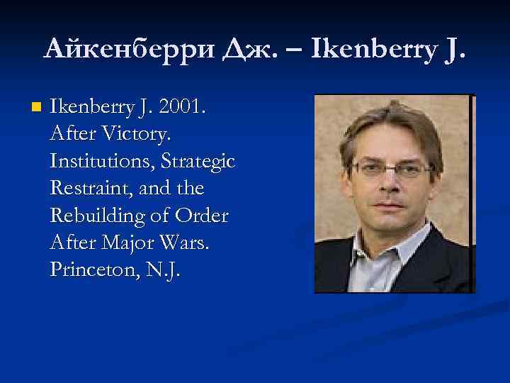 Айкенберри Дж. – Ikenberry J. n Ikenberry J. 2001. After Victory. Institutions, Strategic Restraint,