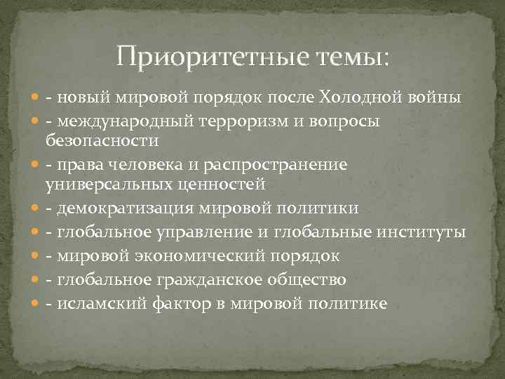 Приоритетные темы: - новый мировой порядок после Холодной войны - международный терроризм и вопросы