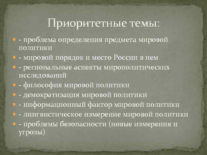 Приоритетные темы: - проблема определения предмета мировой политики - мировой порядок и место России