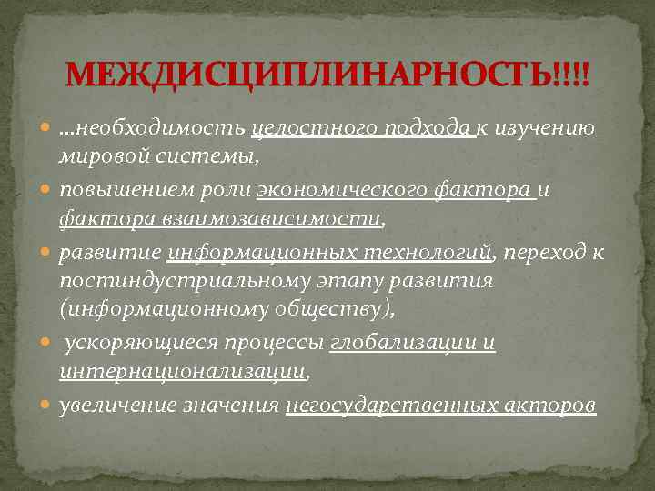 МЕЖДИСЦИПЛИНАРНОСТЬ!!!! …необходимость целостного подхода к изучению мировой системы, повышением роли экономического фактора и фактора