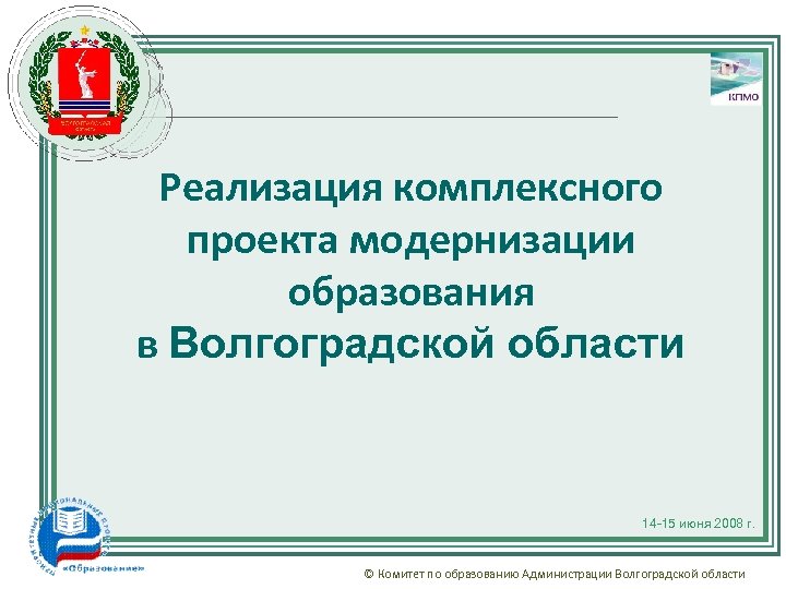 Реализация комплексного проекта модернизации образования в Волгоградской области 14 -15 июня 2008 г. ©