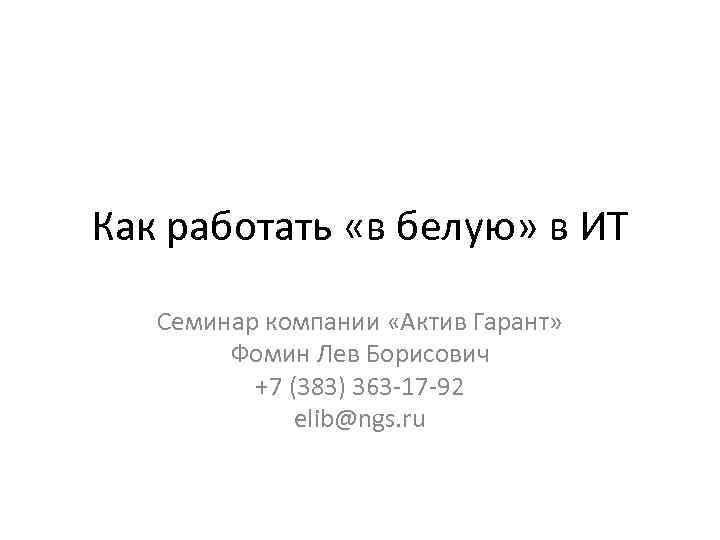 Как работать «в белую» в ИТ Семинар компании «Актив Гарант» Фомин Лев Борисович +7