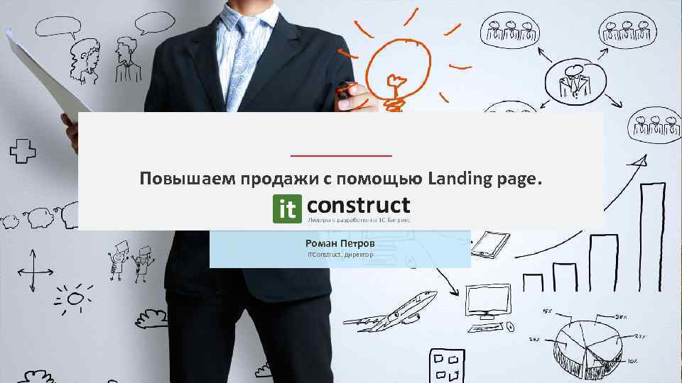 Повышаем продажи с помощью Landing page. Роман Петров ITConstruct, директор 