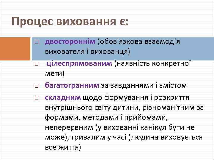 Процес виховання є: двостороннім (обов'язкова взаємодія вихователя і вихованця) цілеспрямованим (наявність конкретної мети) багатогранним