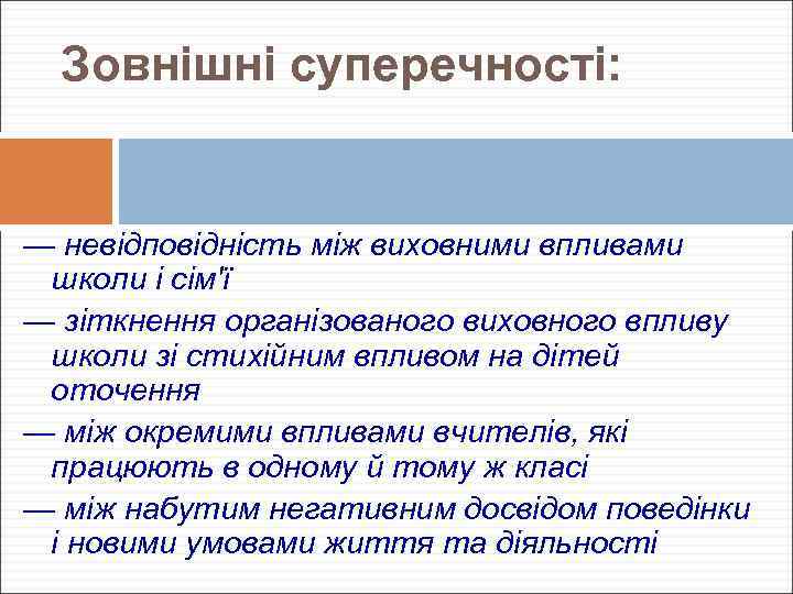 Зовнішні суперечності: — невідповідність між виховними впливами школи і сім'ї — зіткнення організованого виховного