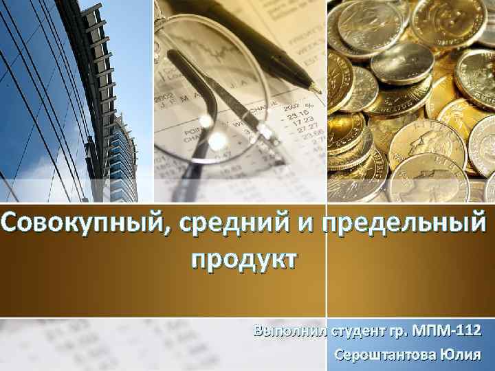 Совокупный, средний и предельный продукт Выполнил студент гр. МПМ-112 Сероштантова Юлия 