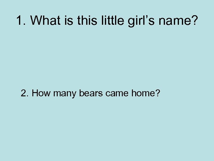 1. What is this little girl’s name? 2. How many bears came home? 