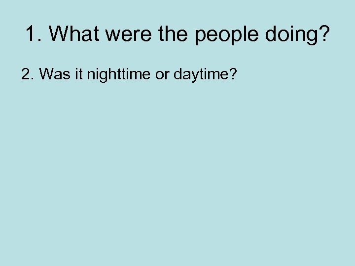 1. What were the people doing? 2. Was it nighttime or daytime? 