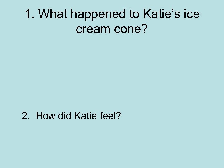 1. What happened to Katie’s ice cream cone? 2. How did Katie feel? 