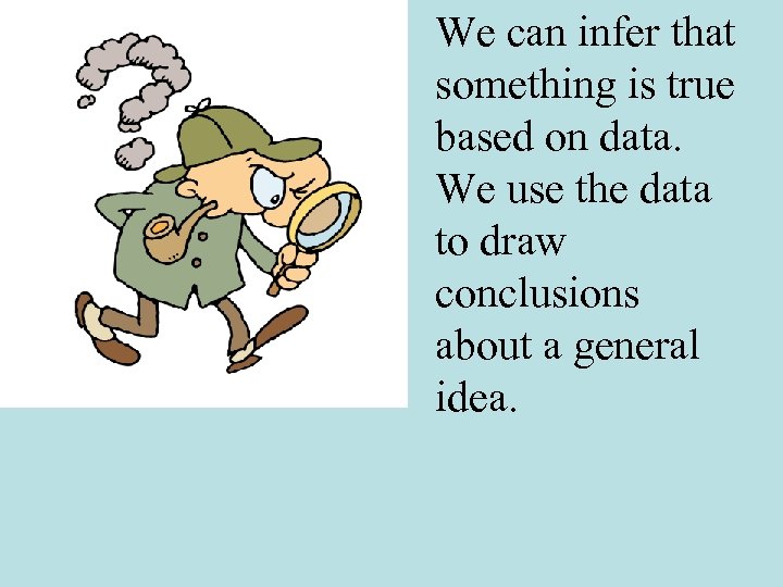 We can infer that something is true based on data. We use the data