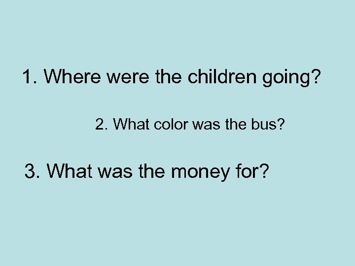 1. Where were the children going? 2. What color was the bus? 3. What
