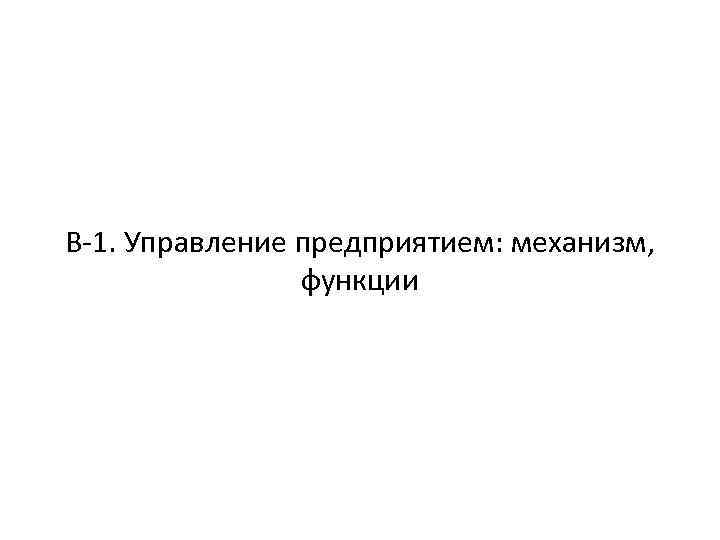В-1. Управление предприятием: механизм, функции 