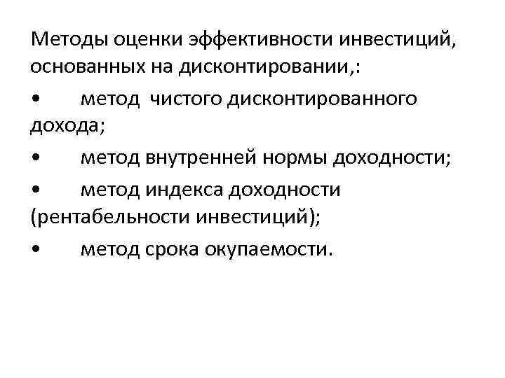 Методы оценки эффективности инвестиций, основанных на дисконтировании, : • метод чистого дисконтированного дохода; •