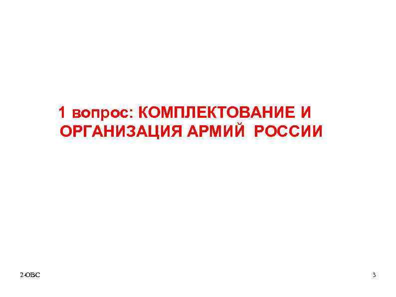 1 вопрос: КОМПЛЕКТОВАНИЕ И ОРГАНИЗАЦИЯ АРМИЙ РОССИИ 2 -ОВС 3 