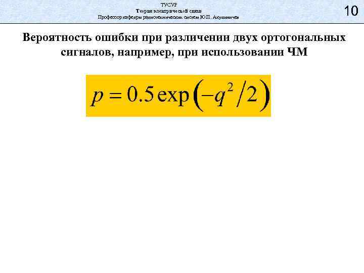 ТУСУР Теория электрической связи Профессор кафедры радиотехнических систем Ю. П. Акулиничев 10 Вероятность ошибки