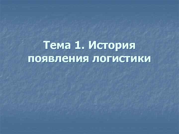 Тема 1. История появления логистики 