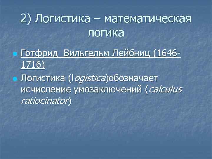 2) Логистика – математическая логика n n Готфрид Вильгельм Лейбниц (16461716) Логистика (logistica)обозначает исчисление