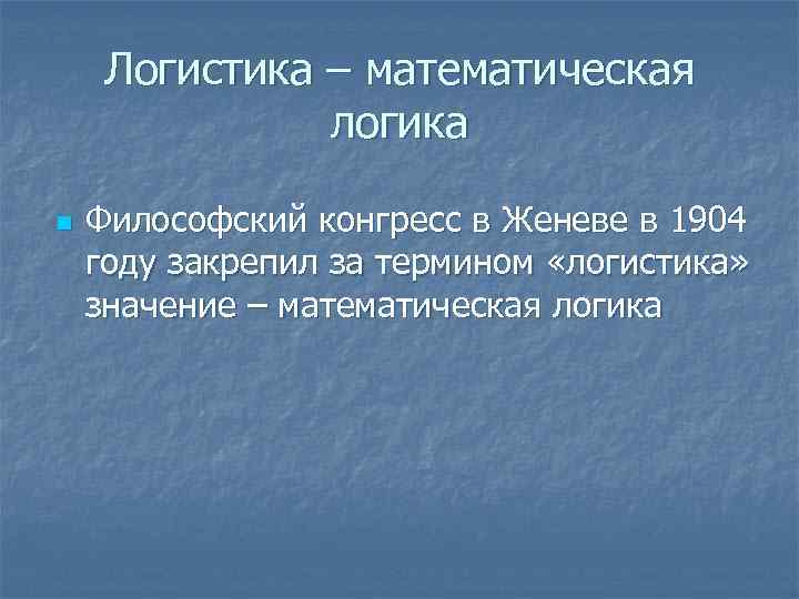 Логистика – математическая логика n Философский конгресс в Женеве в 1904 году закрепил за