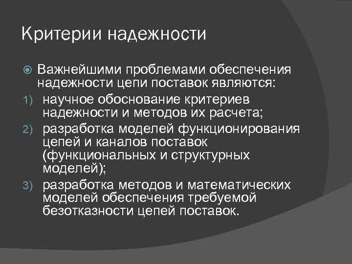 Критерии надежности Важнейшими проблемами обеспечения надежности цепи поставок являются: 1) научное обоснование критериев надежности