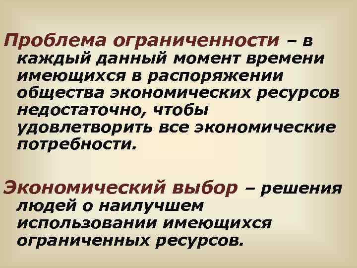 Проблема ограниченности – в каждый данный момент времени имеющихся в распоряжении общества экономических ресурсов