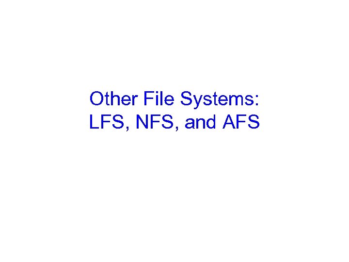Other File Systems: LFS, NFS, and AFS 