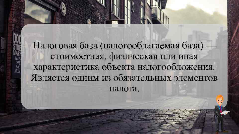Налоговая база (налогооблагаемая база) — стоимостная, физическая или иная характеристика объекта налогообложения. Является одним