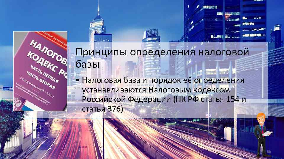 Принципы определения налоговой базы • Налоговая база и порядок её определения устанавливаются Налоговым кодексом