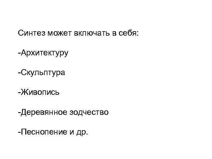 Синтез может включать в себя: -Архитектуру -Скульптура -Живопись -Деревянное зодчество -Песнопение и др. 