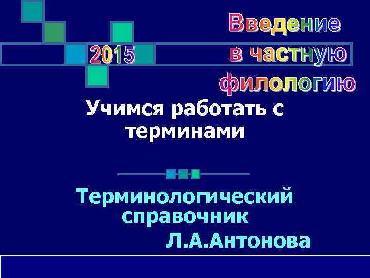 Учимся работать с терминами Терминологический справочник Л. А. Антонова 