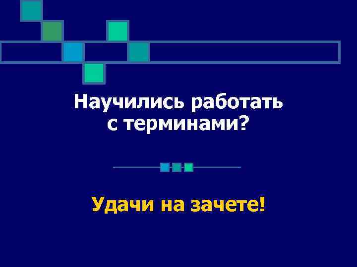 Научились работать с терминами? Удачи на зачете! 