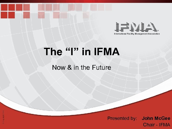 The “I” in IFMA Now & in the Future Presented by: John Mc. Gee