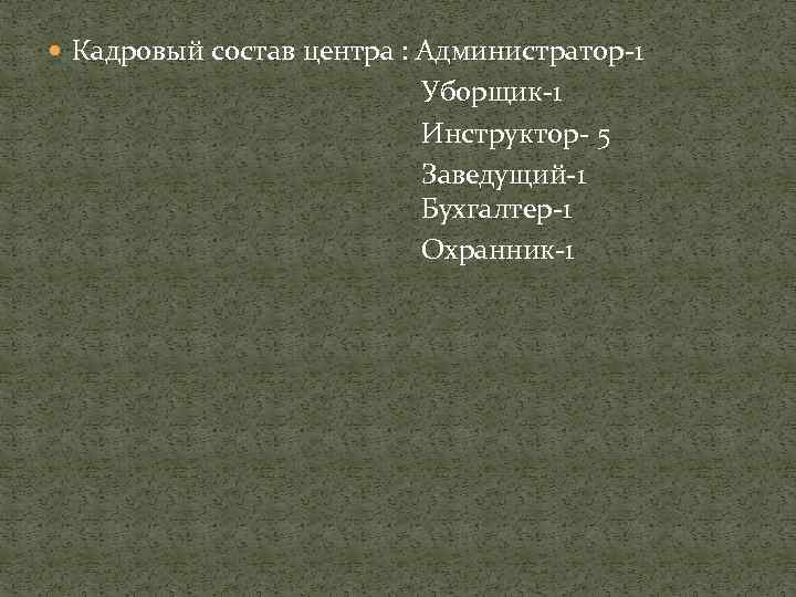  Кадровый состав центра : Администратор-1 Уборщик-1 Инструктор- 5 Заведущий-1 Бухгалтер-1 Охранник-1 