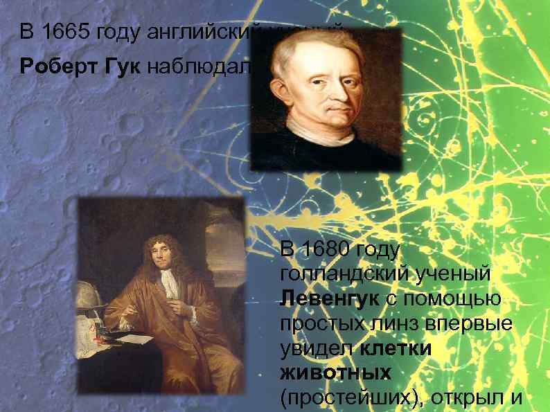 В 1665 году английский ученый Роберт Гук наблюдал клетки. В 1680 году голландский ученый