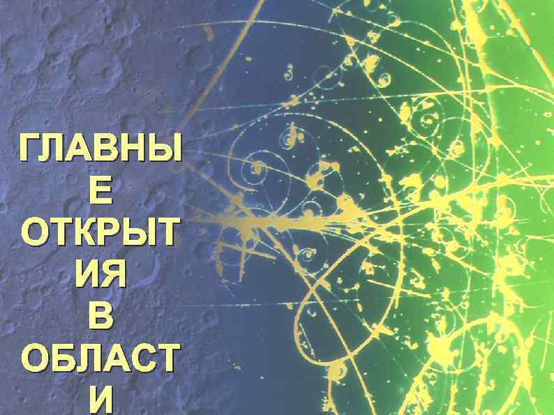 ГЛАВНЫ Е ОТКРЫТ ИЯ В ОБЛАСТ И 