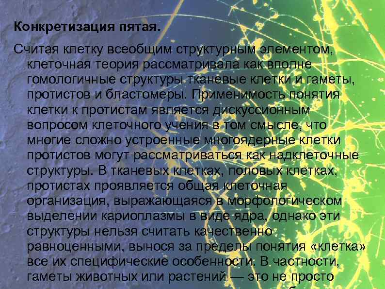 Конкретизация пятая. Считая клетку всеобщим структурным элементом, клеточная теория рассматривала как вполне гомологичные структуры