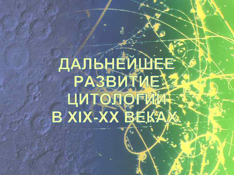 ДАЛЬНЕЙШЕЕ РАЗВИТИЕ ЦИТОЛОГИИ В XIX-XX ВЕКАХ. 