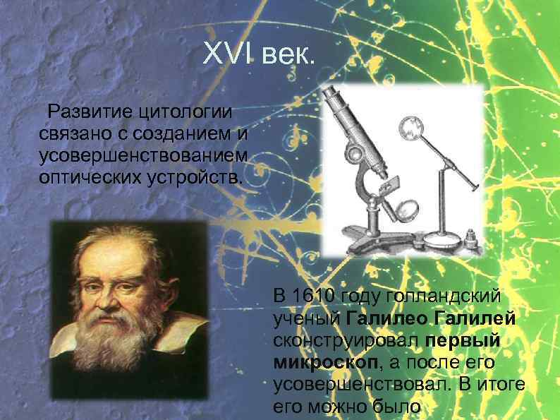 XVI век. Развитие цитологии связано с созданием и усовершенствованием оптических устройств. В 1610 году
