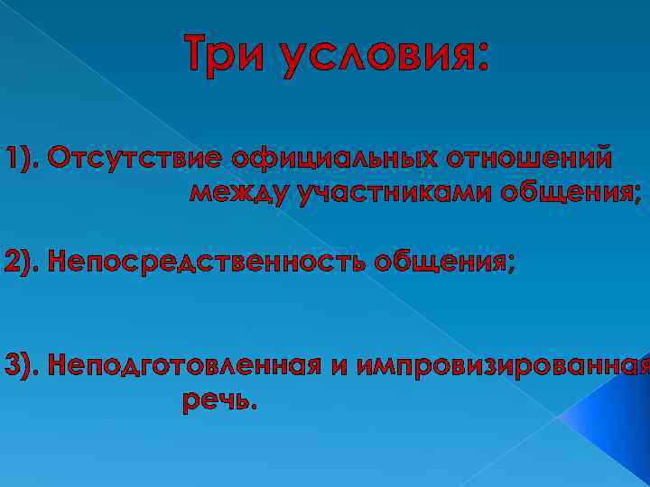 Три условия: 1). Отсутствие официальных отношений между участниками общения; 2). Непосредственность общения; 3). Неподготовленная