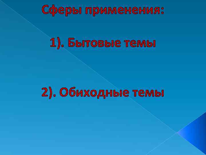 Сферы применения: 1). Бытовые темы 2). Обиходные темы 