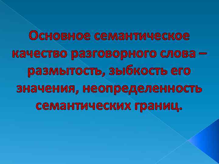 Основное семантическое качество разговорного слова – размытость, зыбкость его значения, неопределенность семантических границ. 