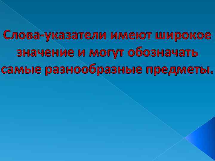 Слова-указатели имеют широкое значение и могут обозначать самые разнообразные предметы. 