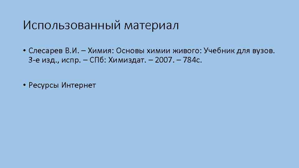 Использованный материал • Слесарев В. И. – Химия: Основы химии живого: Учебник для вузов.